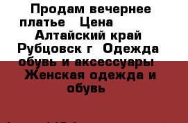 Продам вечернее платье › Цена ­ 1 000 - Алтайский край, Рубцовск г. Одежда, обувь и аксессуары » Женская одежда и обувь   